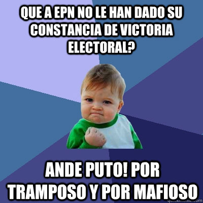 que A EPN no le han dado su constancia de victoria electoral? Ande puto! por tramposo y por mafioso  Success Kid