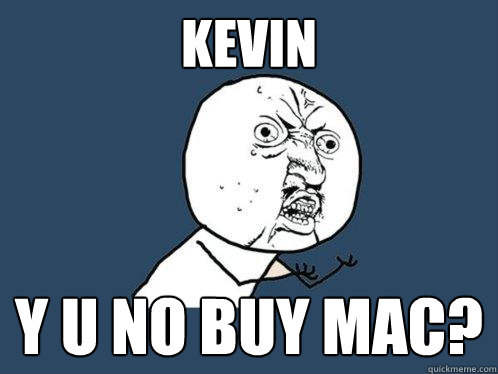 Kevin y u no buy mac?  Y U No