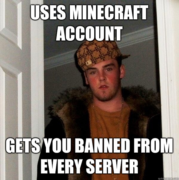 Uses minecraft account  Gets you banned from every server  Scumbag Steve