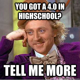 You got a 4.0 in highschool? Tell me more  Creepy Wonka