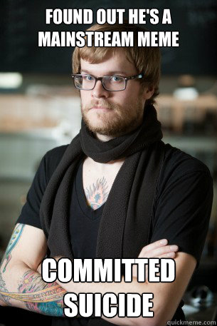 Found out he's a mainstream meme Committed suicide  Hipster Barista