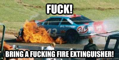 Fuck! Bring a fucking fire extinguisher! - Fuck! Bring a fucking fire extinguisher!  Richard Petty