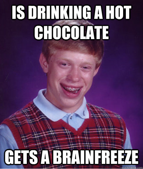 is drinking a hot chocolate gets a brainfreeze  Bad Luck Brian