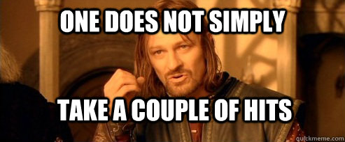 One does not simply take a couple of hits  One Does Not Simply