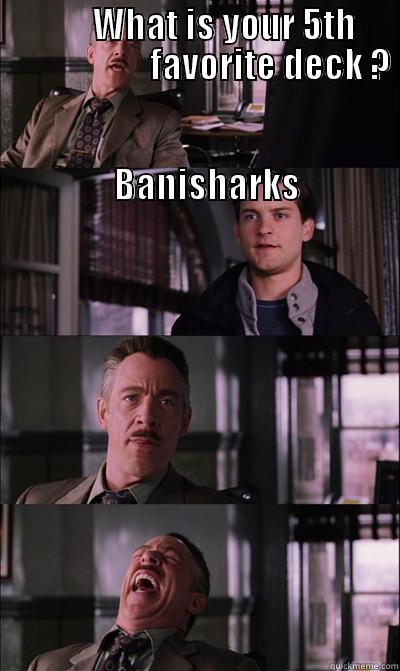              WHAT IS YOUR 5TH                           FAVORITE DECK ?                                                                                                                      BANISHARKS  JJ Jameson