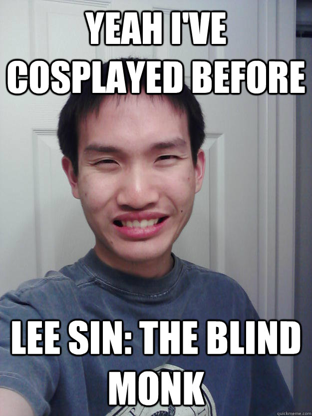 yeah i've cosplayed before lee sin: the blind monk  