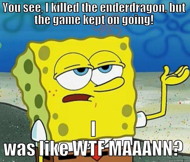 YOU SEE, I KILLED THE ENDERDRAGON, BUT THE GAME KEPT ON GOING! I WAS LIKE WTF MAAANN? Tough Spongebob