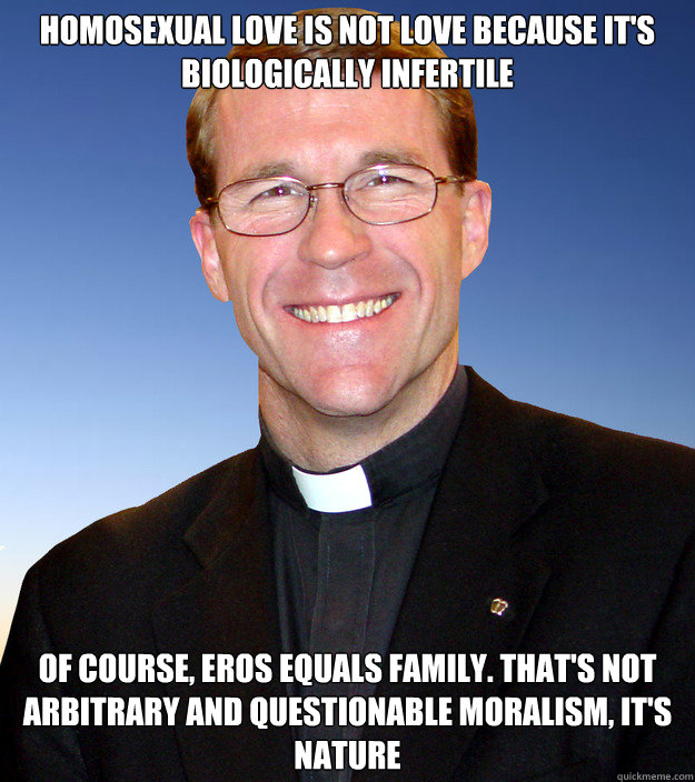 Homosexual love is not love because it's biologically infertile Of course, Eros equals family. That's not arbitrary and questionable moralism, it's nature  Scumbag Catholic Priest