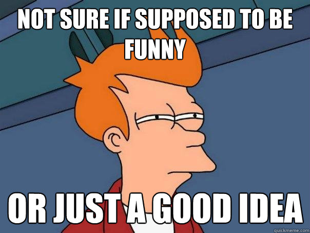 Not sure if supposed to be funny Or just a good idea  Futurama Fry