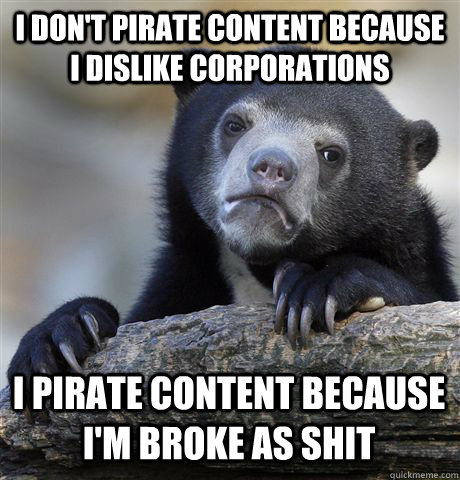 I DON'T PIRATE CONTENT BECAUSE I DISLIKE CORPORATIONS I PIRATE CONTENT BECAUSE I'M BROKE AS SHIT - I DON'T PIRATE CONTENT BECAUSE I DISLIKE CORPORATIONS I PIRATE CONTENT BECAUSE I'M BROKE AS SHIT  Confession Bear