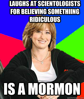 Laughs at scientologists for believing somethiing ridiculous Is a Mormon  Sheltering Suburban Mom