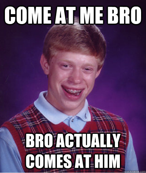 come at me bro bro actually comes at him  Bad Luck Brian