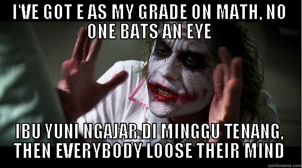 I'VE GOT E AS MY GRADE ON MATH, NO ONE BATS AN EYE IBU YUNI NGAJAR DI MINGGU TENANG, THEN EVERYBODY LOOSE THEIR MIND Joker Mind Loss