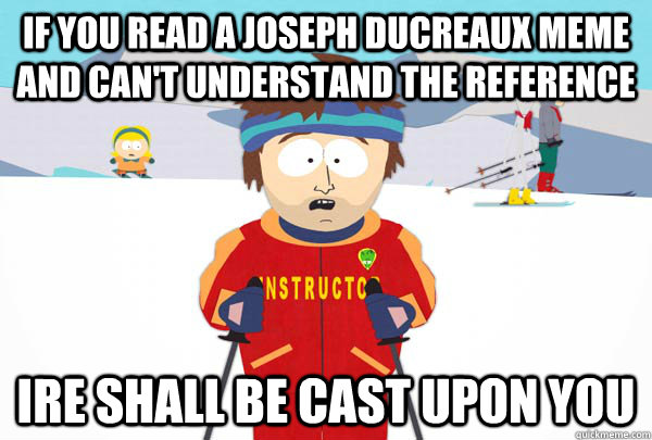If you read a joseph ducreaux meme and can't understand the reference ire shall be cast upon you  Super Cool Ski Instructor