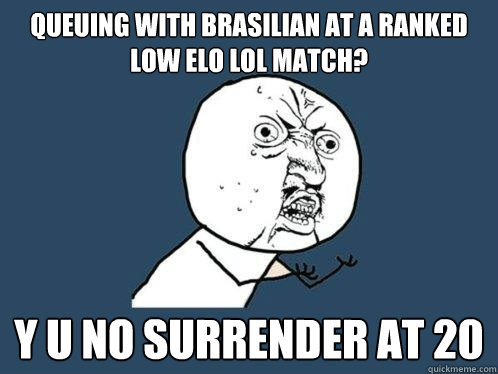 Queuing with Brasilian at a Ranked low elo LOL Match? y u no surrender at 20  Y U No