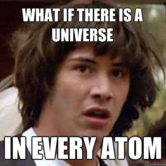 What if there is a universe in every atom - What if there is a universe in every atom  conspiracy keanu