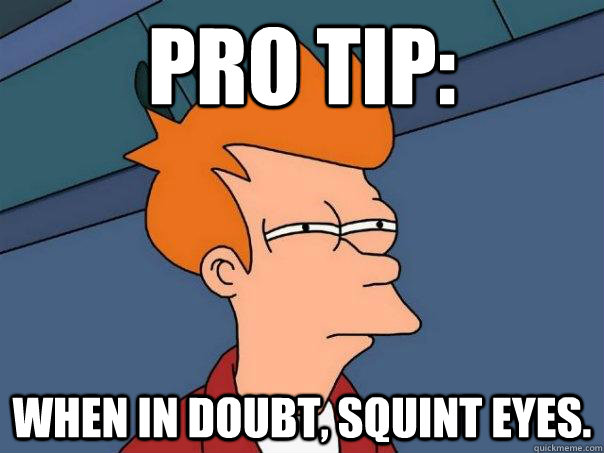Pro Tip: When In doubt, Squint Eyes. - Pro Tip: When In doubt, Squint Eyes.  Futurama Fry