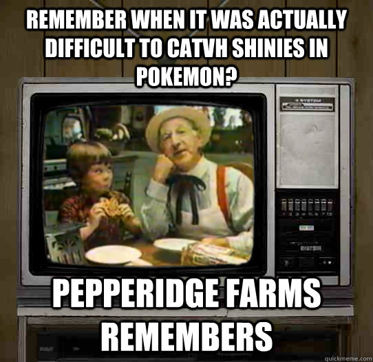 Remember when It was actually difficult to catvh shinies in pokemon? Pepperidge Farms remembers - Remember when It was actually difficult to catvh shinies in pokemon? Pepperidge Farms remembers  OG Pepperidge Farms