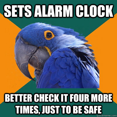 sets alarm clock Better check it four more times, just to be safe  Paranoid Parrot