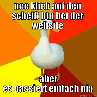 NEE KLICK AUF DEN SCHEIß BTN BEI DER WEBSITE  ABER ES PASSIERT EINFACH NIX Tech Impaired Duck