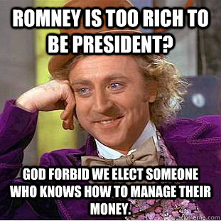 Romney is too rich to be President? God forbid we elect someone who knows how to manage their money.  Condescending Wonka