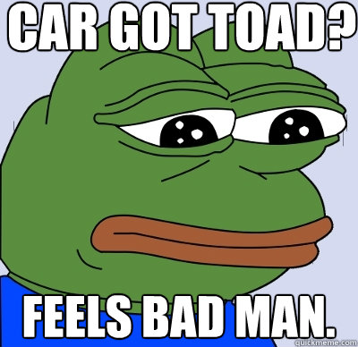 car got toad? feels bad man. - car got toad? feels bad man.  FEELS BAD MAN