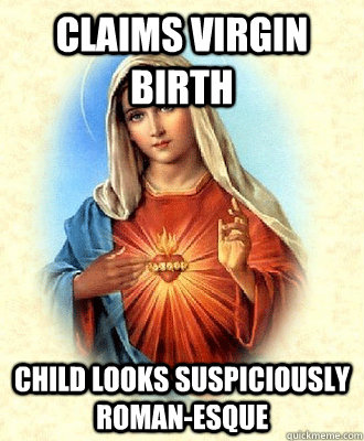 Claims Virgin birth child looks suspiciously roman-esque - Claims Virgin birth child looks suspiciously roman-esque  Scumbag Virgin Mary