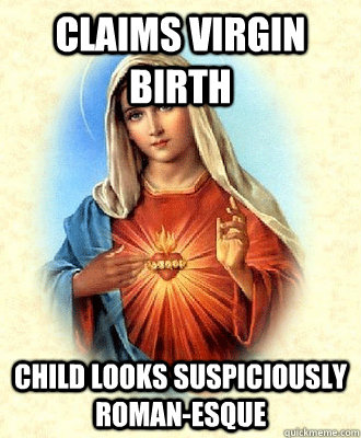 Claims Virgin birth child looks suspiciously roman-esque  Scumbag Virgin Mary