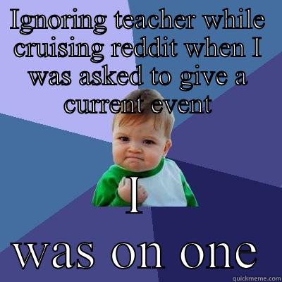 IGNORING TEACHER WHILE CRUISING REDDIT WHEN I WAS ASKED TO GIVE A CURRENT EVENT I WAS ON ONE Success Kid