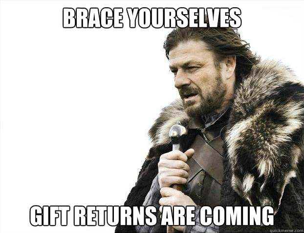 BRACE YOURSELVES Gift returns are coming  - BRACE YOURSELVES Gift returns are coming   Misc