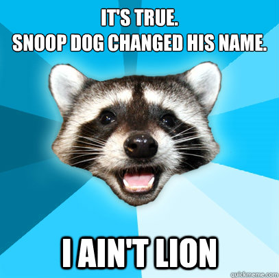 It's true.
Snoop Dog changed his name. I ain't lion  Lame Pun Coon