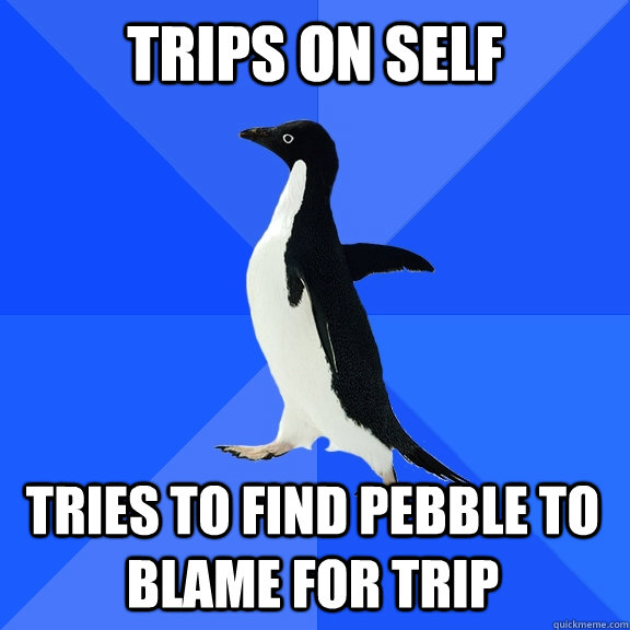 Trips on self Tries to find pebble to blame for trip    Socially Awkward Penguin