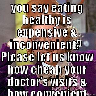 eating healthy - YOU SAY EATING HEALTHY IS EXPENSIVE & INCONVENIENT?  PLEASE LET US KNOW HOW CHEAP YOUR DOCTOR'S VISITS & HOW CONVENIENT THEY ARE WHEN YOU ARE DIAGNOSED WITH DIABETES AND HYPERTENSION!   Condescending Wonka