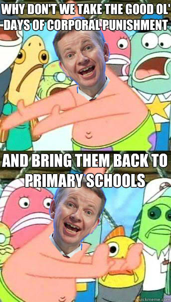 Why don't we take the good ol' days of corporal punishment and bring them back to primary schools  Push It Somewhere Else Michael Gove