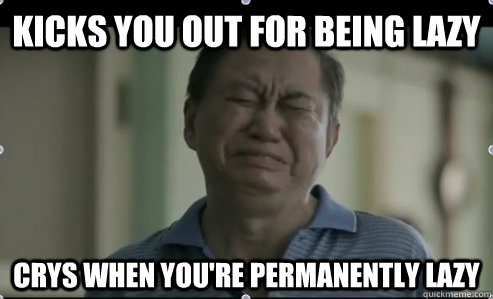 Kicks you out for being lazy crys when you're permanently lazy - Kicks you out for being lazy crys when you're permanently lazy  Bernas Asian Dad
