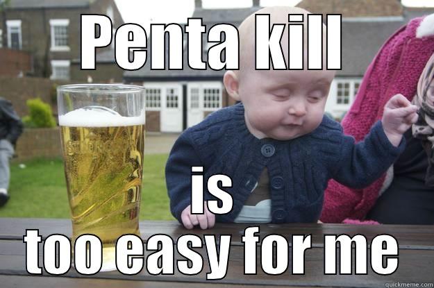 PENTA KILL IS TOO EASY FOR ME drunk baby