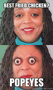 best fried chicken? popeyes  Bulging eyes Betty