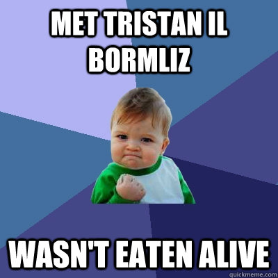 met tristan il bormliz wasn't eaten alive  Success Kid