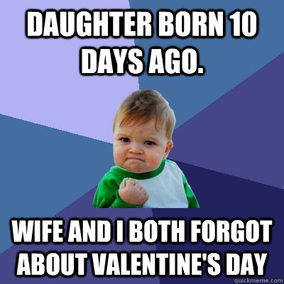 Daughter born 10 days ago. wife and I both forgot about valentine's day  Success Kid