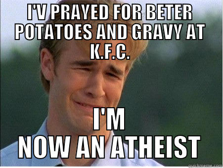 I'V PRAYED FOR BETER POTATOES AND GRAVY AT K.F.C. I'M NOW AN ATHEIST 1990s Problems