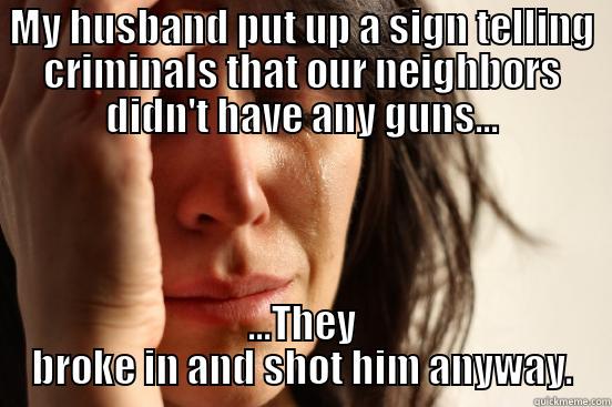 MY HUSBAND PUT UP A SIGN TELLING CRIMINALS THAT OUR NEIGHBORS DIDN'T HAVE ANY GUNS... ...THEY BROKE IN AND SHOT HIM ANYWAY. First World Problems