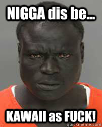 NIGGA dis be... KAWAII as FUCK!  kawaii black man