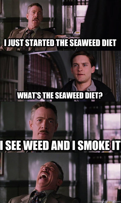 I just started the seaweed diet what's the seaweed diet? I see weed and I smoke it   JJ Jameson