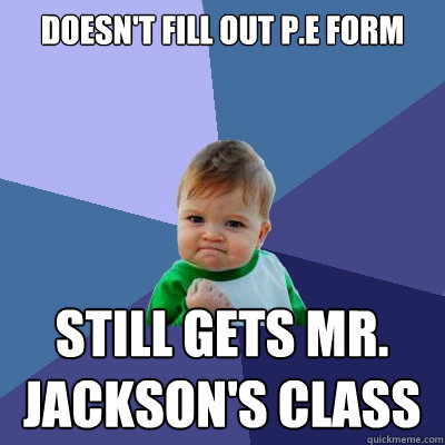 doesn't fill out P.E form still gets Mr. jackson's class  Success Kid