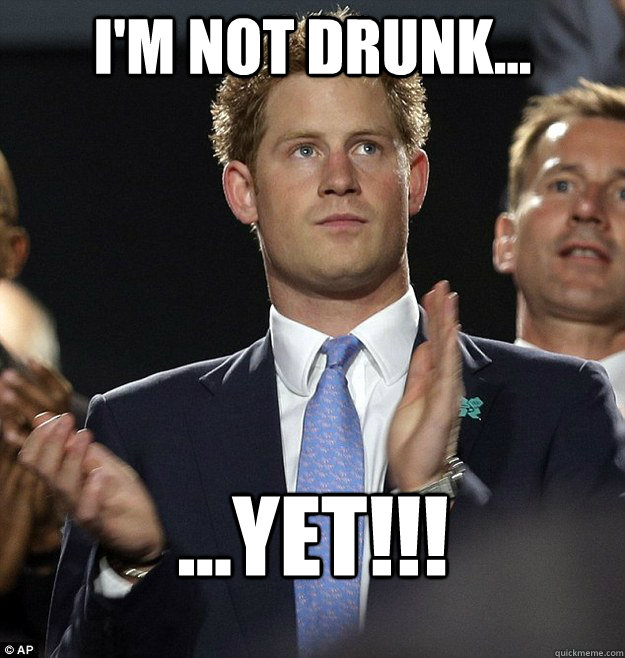 I'm not drunk... ...YET!!! - I'm not drunk... ...YET!!!  Prince Harry