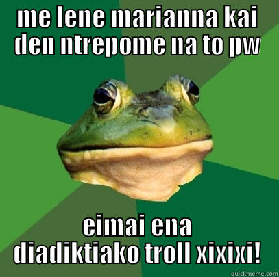 ME LENE MARIANNA KAI DEN NTREPOME NA TO PW EIMAI ENA DIADIKTIAKO TROLL XIXIXI! Foul Bachelor Frog