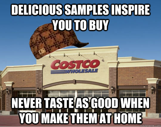 delicious samples inspire you to buy never taste as good when you make them at home  Scumbag Costco