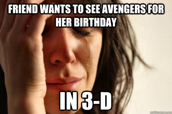 Friend wants to see Avengers for her birthday In 3-D  First World Problems