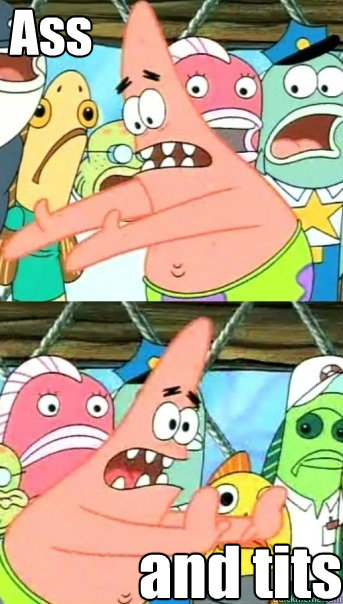 Ass and tits  Push it somewhere else Patrick