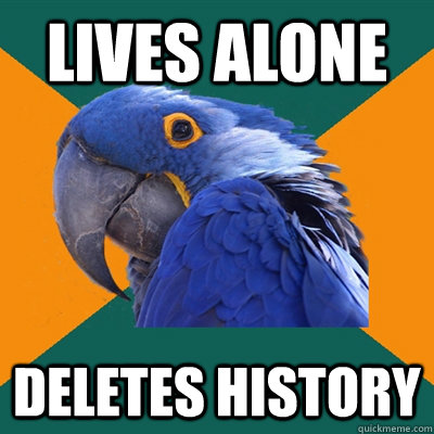 LIVES ALONE DELETES HISTORY  Paranoid Parrot